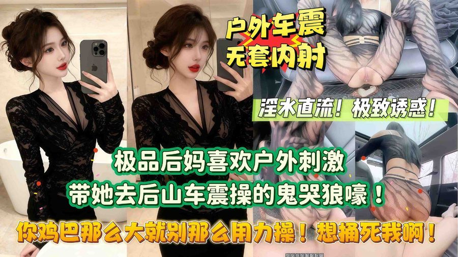 海角乱伦投稿 极品后妈喜欢户外刺激 勾引我去后山露出做爱 没想到被干的鬼哭狼嚎