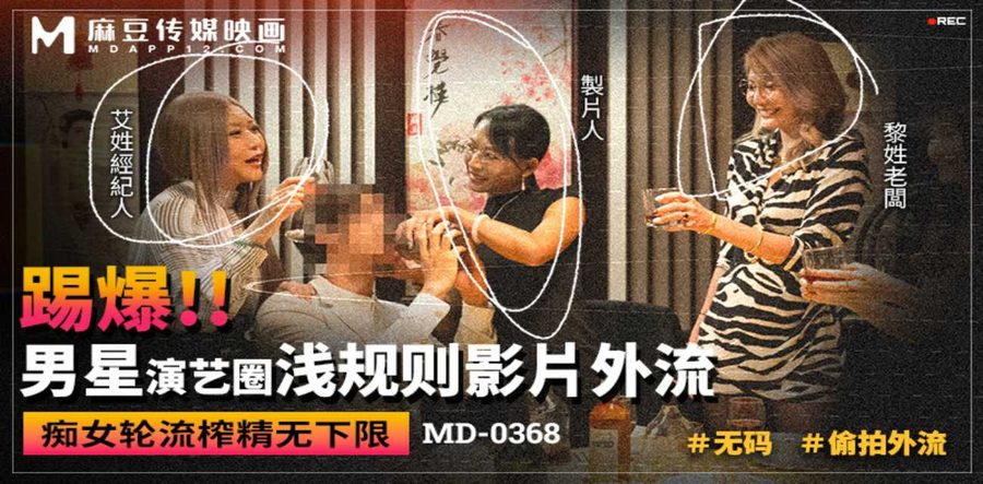 麻豆传媒映画独家首发 番号MD-0368 男星演艺圈在潜规则下被权力金钱和欲望胁迫 痴女无下限的黑幕影片流出