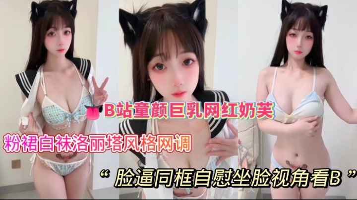 B站童颜巨乳网红 奶芙 粉裙白袜洛丽塔风格网调 脸逼同框自慰 坐脸视角看B